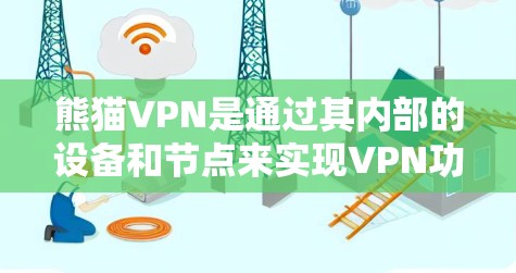 熊猫VPN是通过其内部的设备和节点来实现VPN功能的网络服务。具体来说,熊猫VPN的节点包括设备节点和网络节点