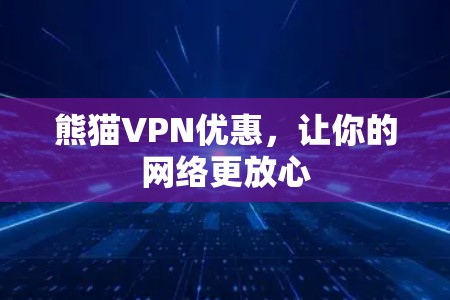 熊猫VPN优惠,让你的网络更放心