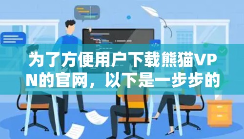 为了方便用户下载熊猫VPN的官网,以下是一步步的操作指南