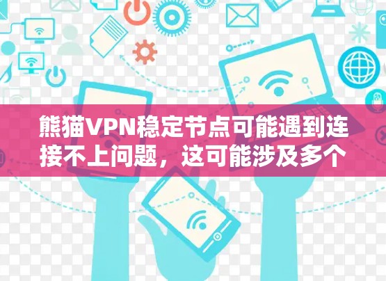 熊猫VPN稳定节点可能遇到连接不上问题,这可能涉及多个因素,包括网络连接、软件问题、硬件问题、配置错误以及网络环境等。以下是一些可能的原因和解决步骤