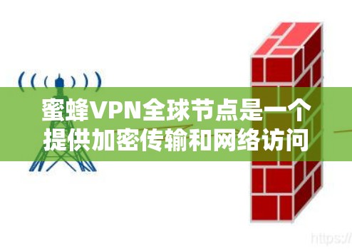 蜜蜂VPN全球节点是一个提供加密传输和网络访问的VPN服务,通过全球各地的服务器,允许用户访问不同的网络环境。以下是关于如何使用蜜蜂VPN全球节点的详细步骤和信息