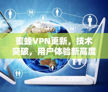 蜜蜂VPN更新，技术突破，用户体验新高度