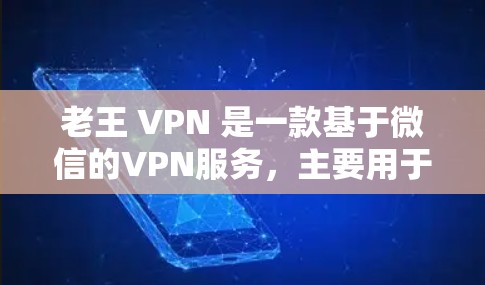 老王 VPN 是一款基于微信的VPN服务,主要用于用户在微信中进行VPN访问。如果你想了解如何下载和使用老王 VPN,以下是一些步骤和建议