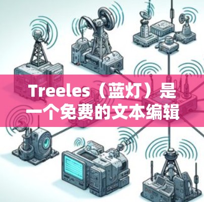 Treeles（蓝灯）是一个免费的文本编辑器，支持WPS Office文件的打开和保存。以下是下载和使用Treeles的步骤