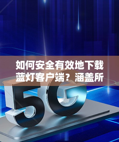 如何安全有效地下载蓝灯客户端？涵盖所有步骤和注意事项