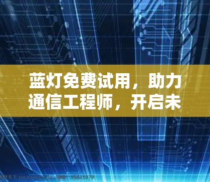 蓝灯免费试用，助力通信工程师，开启未来之旅！