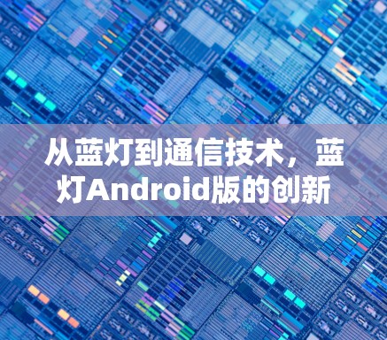 从蓝灯到通信技术，蓝灯Android版的创新与挑战