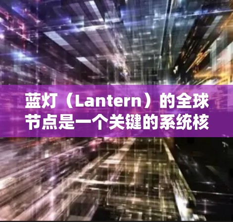 蓝灯(Lantern)的全球节点是一个关键的系统核心,主要负责处理交易并确保交易的合法性、透明性和安全性。以下是对蓝灯全球节点的详细总结