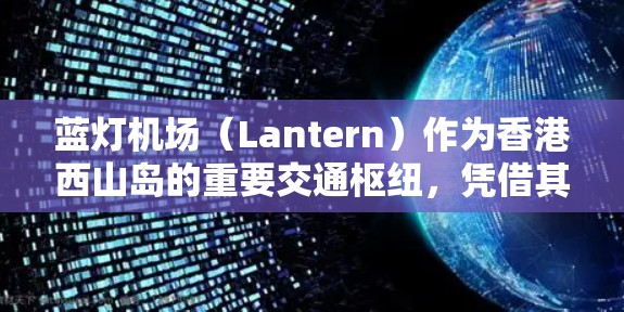 蓝灯机场(Lantern)作为香港西山岛的重要交通枢纽,凭借其高效的运营能力和良好的客流量,成为香港城市中心的重要组成部分。以下是对蓝灯机场的详细分析和总结