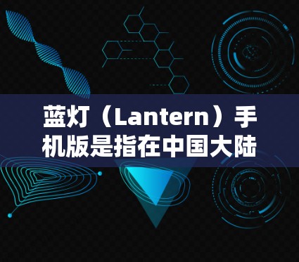蓝灯(Lantern)手机版是指在中国大陆和台湾地区发行的一款手机游戏,其全称为蓝灯手机版。以下是关于该游戏的一些关键信息