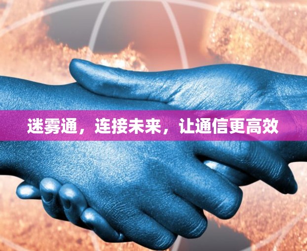 迷雾通，连接未来，让通信更高效