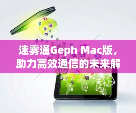 迷雾通Geph Mac版，助力高效通信的未来解决方案