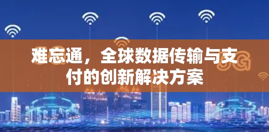 难忘通，全球数据传输与支付的创新解决方案
