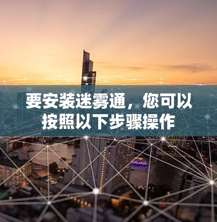 要安装迷雾通，您可以按照以下步骤操作