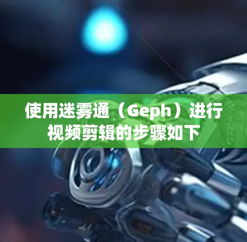 使用迷雾通（Geph）进行视频剪辑的步骤如下