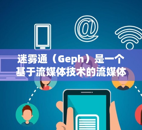 迷雾通（Geph）是一个基于流媒体技术的流媒体平台，旨在提供多端端点流媒体服务，支持多种语言和设备。以下是对Geph的详细介绍