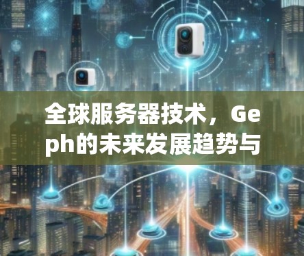 全球服务器技术,Geph的未来发展趋势与挑战分析