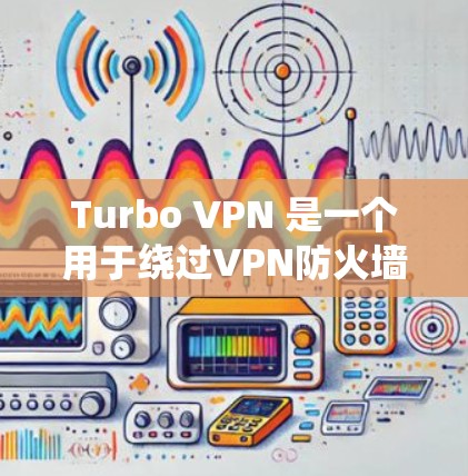 Turbo VPN 是一个用于绕过VPN防火墙的工具,适合那些不想直接访问外部网络或希望更灵活管理VPN访问的人。以下是使用Turbo VPN的详细步骤