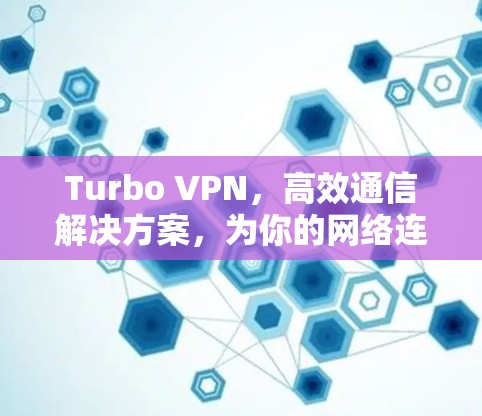 Turbo VPN，高效通信解决方案，为你的网络连接保驾护航