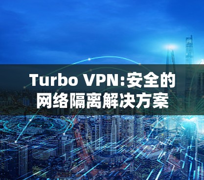 Turbo VPN:安全的网络隔离解决方案