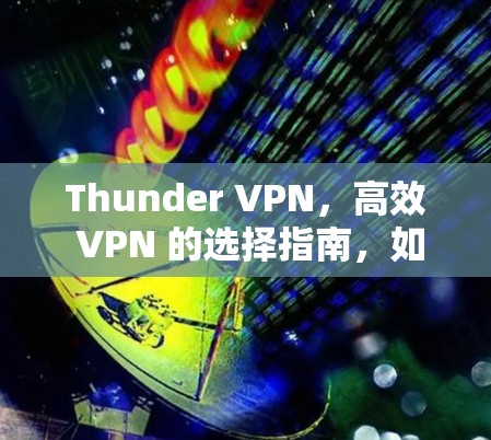 Thunder VPN,高效 VPN 的选择指南,如何高效访问互联网的一步到位