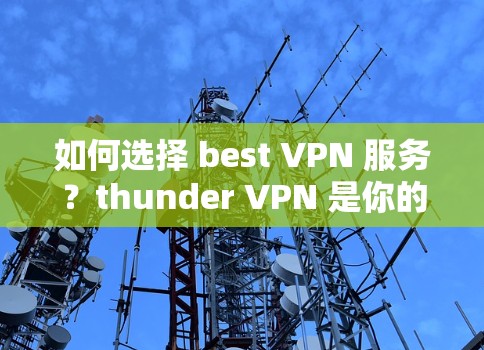 如何选择 best VPN 服务?thunder VPN 是你的最佳选择!