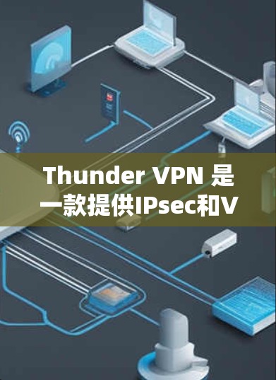 Thunder VPN 是一款提供IPsec和VPN功能的网络VPN服务。如果你对Thunder VPN感兴趣,可以下载官方提供的安装版本