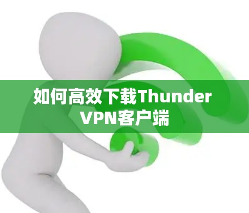 如何高效下载Thunder VPN客户端