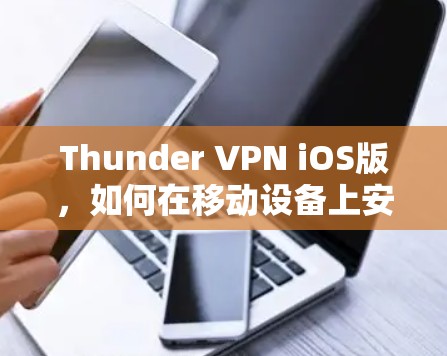 Thunder VPN iOS版，如何在移动设备上安全访问互联网