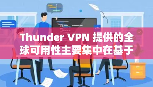Thunder VPN 提供的全球可用性主要集中在基于知名VPN供应商的网络节点上。以下是一些知名的全球 thunder VPN 节点
