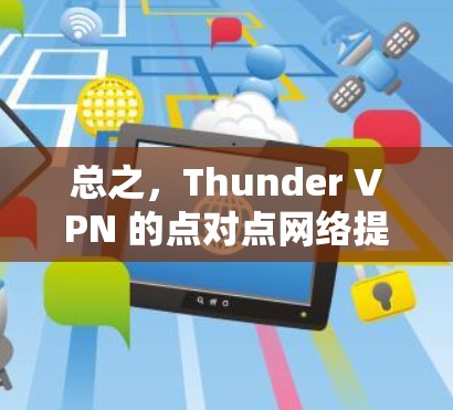 总之，Thunder VPN 的点对点网络提供了用户在多个国际机场之间访问 thunder VPN 云服务器的选项，这在旅行和商务中非常实用