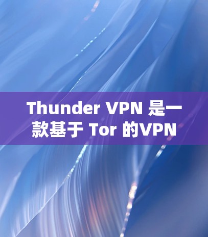 Thunder VPN 是一款基于 Tor 的VPN服务,旨在保护用户的网络流量和数据安全。以下是对Thunder VPN 的详细介绍