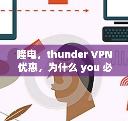 隆电,thunder VPN 优惠,为什么 you 必须知道?