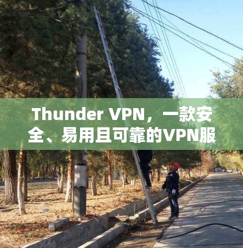 Thunder VPN,一款安全、易用且可靠的VPN服务—你值得尝试的VPN推荐