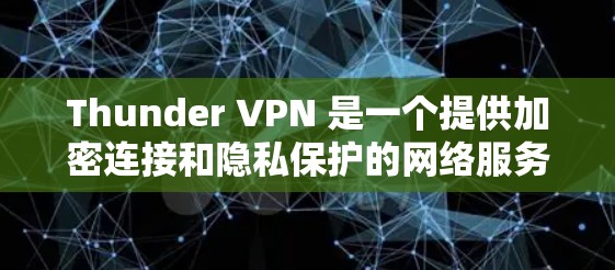 Thunder VPN 是一个提供加密连接和隐私保护的网络服务,适合需要 secure 对话和数据传输的用户。以下是下载和使用的步骤指南