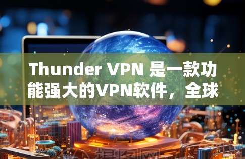 Thunder VPN 是一款功能强大的VPN软件,全球拥有多个服务器,提供多种配置选项,适合各种需求。以下是关于 thunder VPN 的详细信息