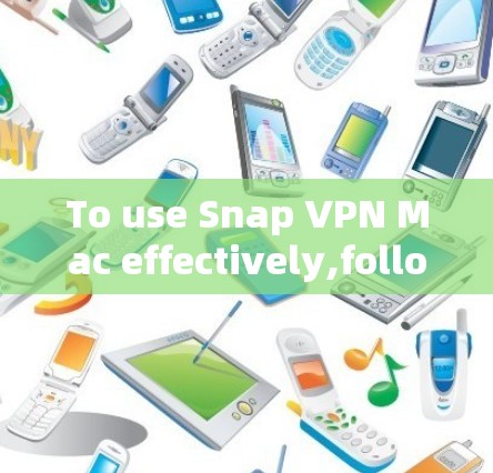 To use Snap VPN Mac effectively,follow these organized steps: