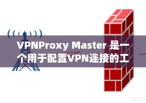 VPNProxy Master 是一个用于配置VPN连接的工具,可以帮助您管理IP地址、过滤IP、设置连接状态等配置。如果您需要下载VPNProxy Master客户端,可以按照以下步骤进行