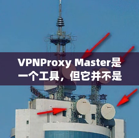 VPNProxy Master是一个工具,但它并不是一款专门的VPN软件,而是用于代理服务器的工具。如果你需要VPN连接,建议使用可靠的VPN服务,如