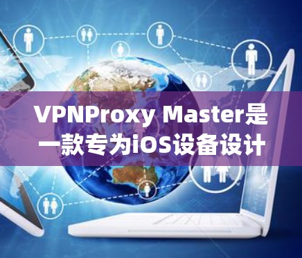 VPNProxy Master是一款专为iOS设备设计的VPN工具,旨在帮助用户在移动设备上安全地访问互联网。如果你正在寻找一款适合iOS设备的VPN软件,以下是一些推荐