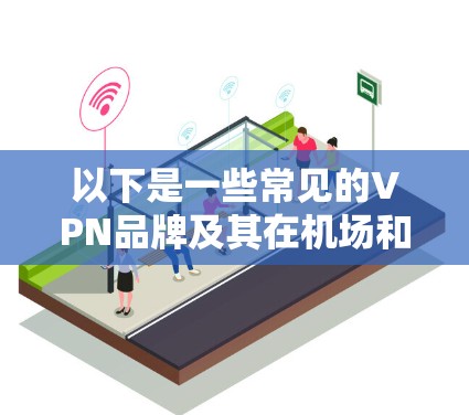 以下是一些常见的VPN品牌及其在机场和本地的使用情况