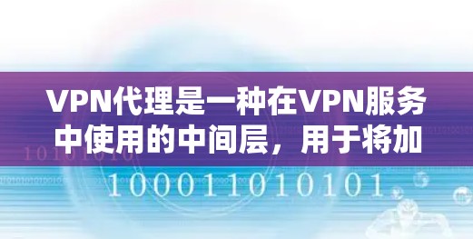 VPN代理是一种在VPN服务中使用的中间层,用于将加密的数据传输到目标服务器。以下是关于VPN代理的详细信息