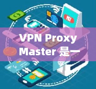 VPN Proxy Master 是一个功能强大且易于配置的VPN代理工具,专为用户提供了配置方便、缓存管理良好的服务。以下是详细的信息