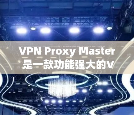 VPN Proxy Master 是一款功能强大的VPN替代品，帮助用户远程访问目标服务器。以下是使用该工具的详细步骤