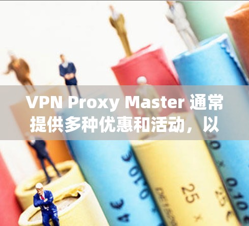 VPN Proxy Master 通常提供多种优惠和活动，以满足不同的用户需求。以下是一些常见的优惠信息