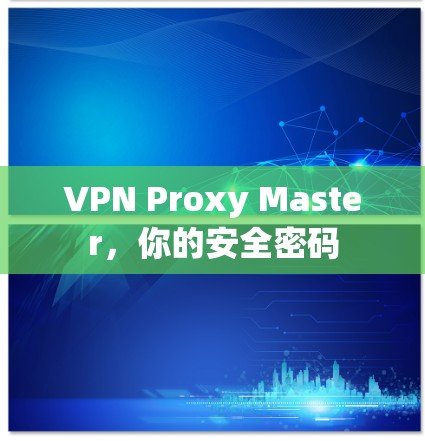 VPN Proxy Master，你的安全密码