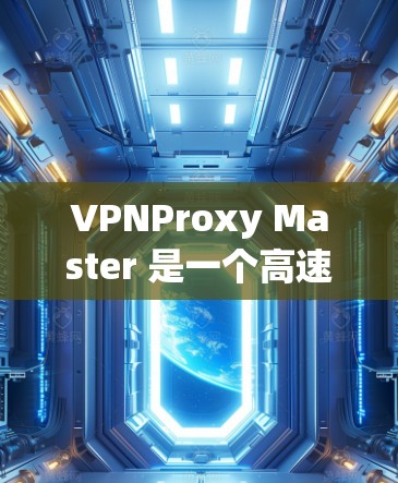 VPNProxy Master 是一个高速VPN工具,旨在为用户提供安全、高效且易于使用的VPN连接。以下是关于该软件的详细介绍
