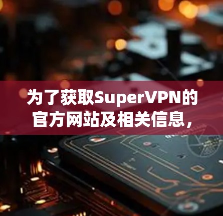 为了获取SuperVPN的官方网站及相关信息，可以按照以下步骤进行