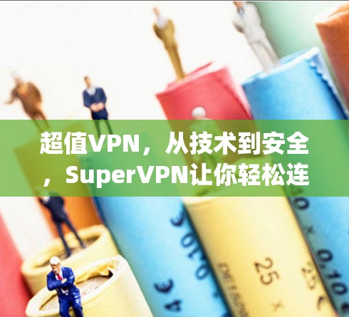 超值VPN,从技术到安全,SuperVPN让你轻松连接