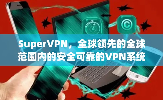 SuperVPN，全球领先的全球范围内的安全可靠的VPN系统—Windows版